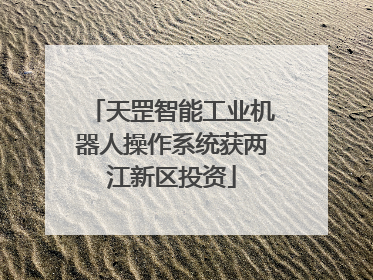 天罡智能工业机器人操作系统获两江新区投资