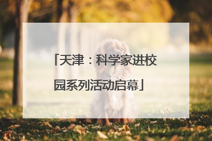 天津：科学家进校园系列活动启幕