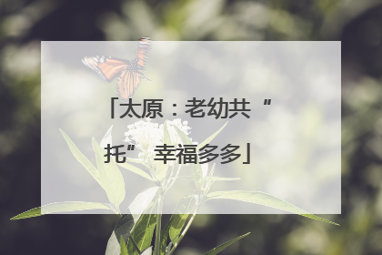 太原：老幼共“托” 幸福多多