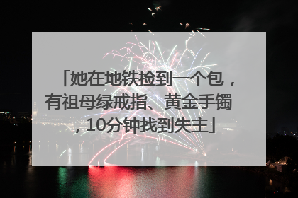 她在地铁捡到一个包，有祖母绿戒指、黄金手镯，10分钟找到失主