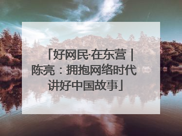 好网民·在东营｜陈亮：拥抱网络时代 讲好中国故事