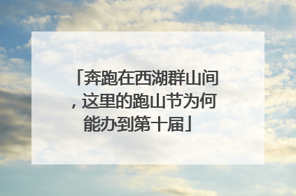 奔跑在西湖群山间，这里的跑山节为何能办到第十届