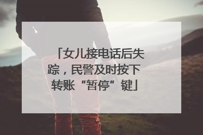 女儿接电话后失踪，民警及时按下转账“暂停”键