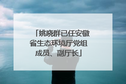 姚晓群已任安徽省生态环境厅党组成员、副厅长
