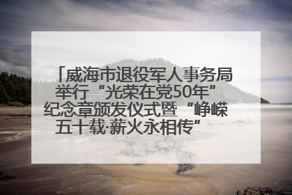 威海市退役军人事务局举行“光荣在党50年”纪念章颁发仪式暨“峥嵘五十载·薪火永相传” 主题党日活动