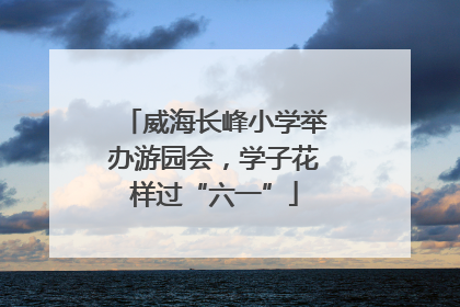 威海长峰小学举办游园会，学子花样过“六一”