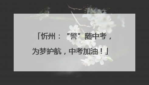 忻州：“警”随中考，为梦护航，中考加油！