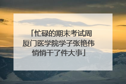 忙碌的期末考试周 厦门医学院学子张艳伟悄悄干了件大事