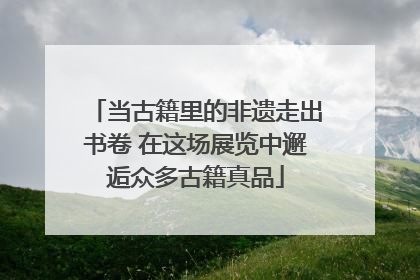 当古籍里的非遗走出书卷 在这场展览中邂逅众多古籍真品