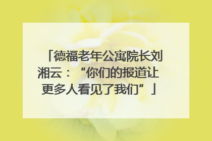 德福老年公寓院长刘湘云：“你们的报道让更多人看见了我们”