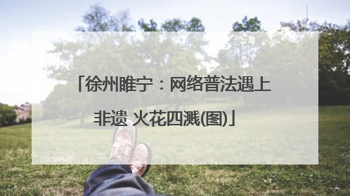 徐州睢宁：网络普法遇上非遗 火花四溅(图)