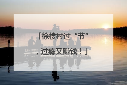 徐楼村过“节”，过瘾又赚钱！