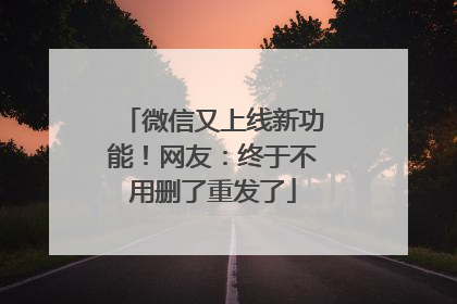 微信又上线新功能！网友：终于不用删了重发了