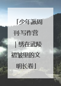 少年派周刊·写作营｜绣在武陵褶皱里的文明长卷