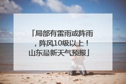 局部有雷雨或阵雨，阵风10级以上！山东最新天气预报
