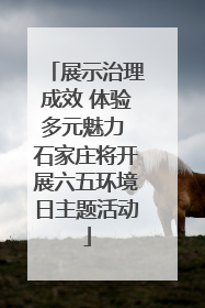 展示治理成效 体验多元魅力 石家庄将开展六五环境日主题活动