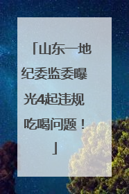 山东一地纪委监委曝光4起违规吃喝问题！