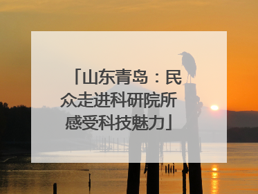 山东青岛：民众走进科研院所感受科技魅力
