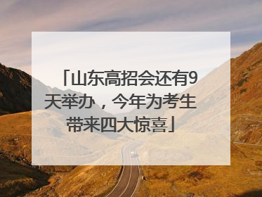 山东高招会还有9天举办，今年为考生带来四大惊喜