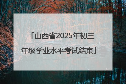 山西省2025年初三年级学业水平考试结束