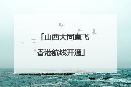 山西大同直飞香港航线开通