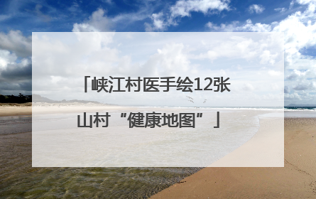 峡江村医手绘12张山村“健康地图”
