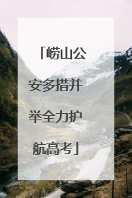 崂山公安多措并举全力护航高考