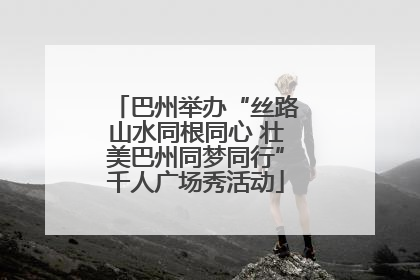 巴州举办“丝路山水同根同心 壮美巴州同梦同行”千人广场秀活动