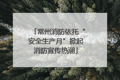 常州消防依托“安全生产月”掀起消防宣传热潮