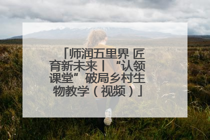 师润五里界 匠育新未来丨“认领课堂”破局乡村生物教学（视频）