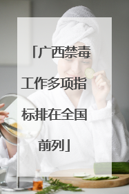 广西禁毒工作多项指标排在全国前列