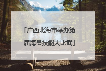 广西北海市举办第一届海员技能大比武