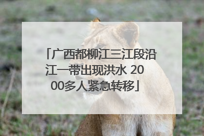 广西都柳江三江段沿江一带出现洪水 2000多人紧急转移