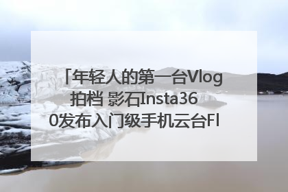 年轻人的第一台Vlog拍档 影石Insta360发布入门级手机云台Flow 2_深圳新闻网