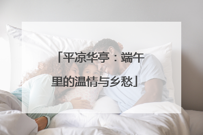 平凉华亭：端午里的温情与乡愁