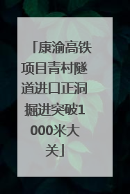 康渝高铁项目青村隧道进口正洞掘进突破1000米大关