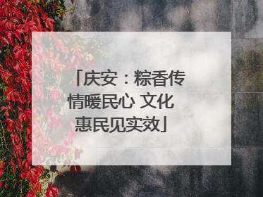 庆安：粽香传情暖民心 文化惠民见实效