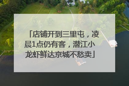 店铺开到三里屯，凌晨1点仍有客，潜江小龙虾鲜达京城不愁卖