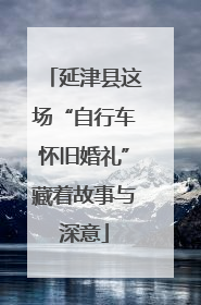 延津县这场“自行车怀旧婚礼”藏着故事与深意