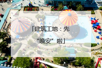 建筑工地：先“晚安”啦
