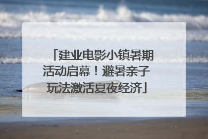 建业电影小镇暑期活动启幕！避暑亲子玩法激活夏夜经济
