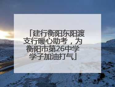 建行衡阳东阳渡支行暖心助考，为衡阳市第26中学学子加油打气