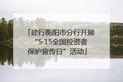 建行衡阳市分行开展“5·15全国投资者保护宣传日”活动