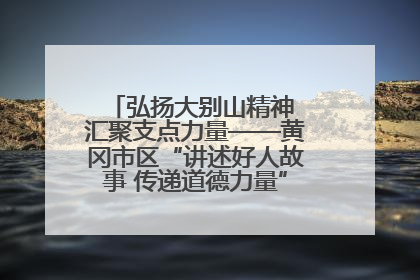 弘扬大别山精神 汇聚支点力量——黄冈市区“讲述好人故事 传递道德力量”百姓宣讲活动举行