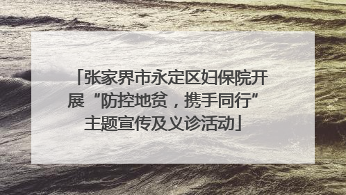 张家界市永定区妇保院开展“防控地贫，携手同行”主题宣传及义诊活动