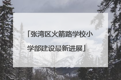 张湾区火箭路学校小学部建设最新进展