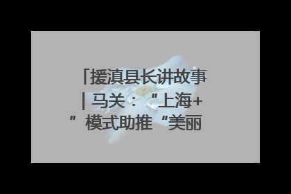 援滇县长讲故事｜马关：“上海+”模式助推“美丽产业”幸福绽放
