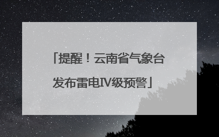 提醒！云南省气象台发布雷电Ⅳ级预警