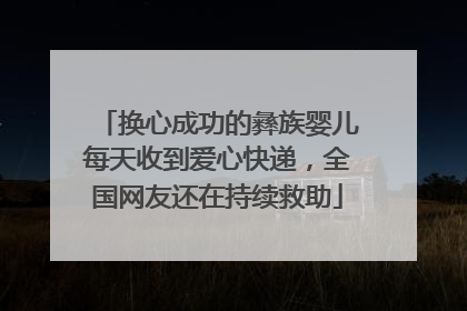换心成功的彝族婴儿每天收到爱心快递，全国网友还在持续救助