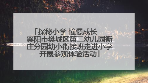 探秘小学 憧憬成长——襄阳市樊城区第二幼儿园衡庄分园幼小衔接班走进小学开展参观体验活动